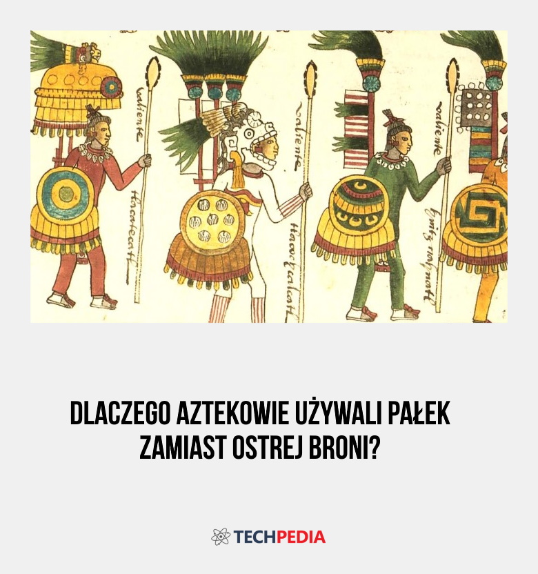Dlaczego Aztekowie używali pałek zamiast ostrej broni?