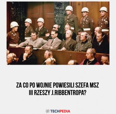 Za co po wojnie powiesili szefa MSZ III Rzeszy J.Ribbentropa?