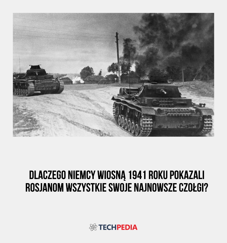 Dlaczego Niemcy wiosną 1941 roku pokazali Rosjanom wszystkie swoje najnowsze czołgi?