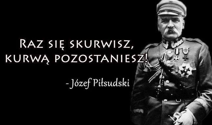 Raz się skurwisz, kurwą pozostaniesz! Józef Piłsudski