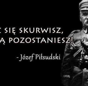 "Raz się skurwisz, kurwą pozostaniesz!" Józef Piłsudski