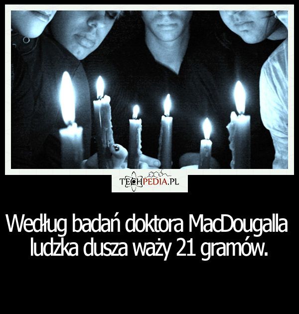 Według badań doktora MacDougalla ludzka dusza waży ...