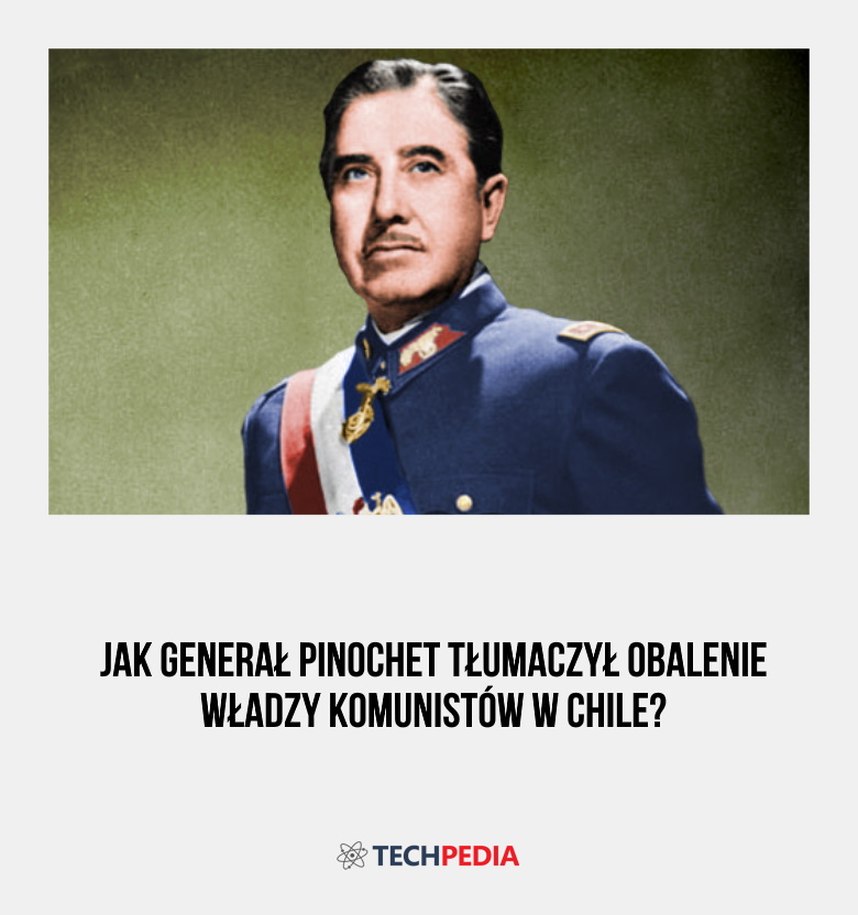 Jak generał Pinochet tłumaczył obalenie władzy komunistów w Chile?