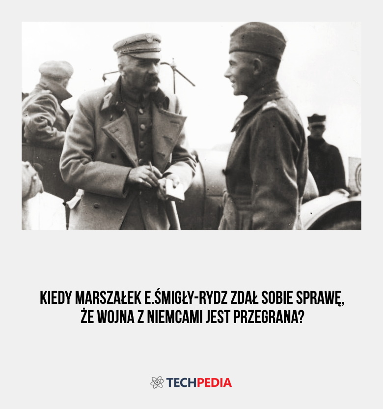 Kiedy marszałek E.Śmigły-Rydz zdał sobie sprawę, że wojna z Niemcami jest przegrana?