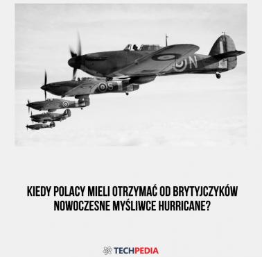 Kiedy Polacy mieli otrzymać od Brytyjczyków nowoczesne myśliwce Hurricane?