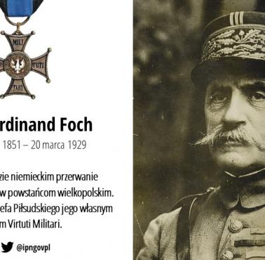 Ferdinand Foch powstrzymał niemiecką ofensywę przeciw powstańcom wielkopolskim za co otrzymał w 02.1921 order Virtuti Militari