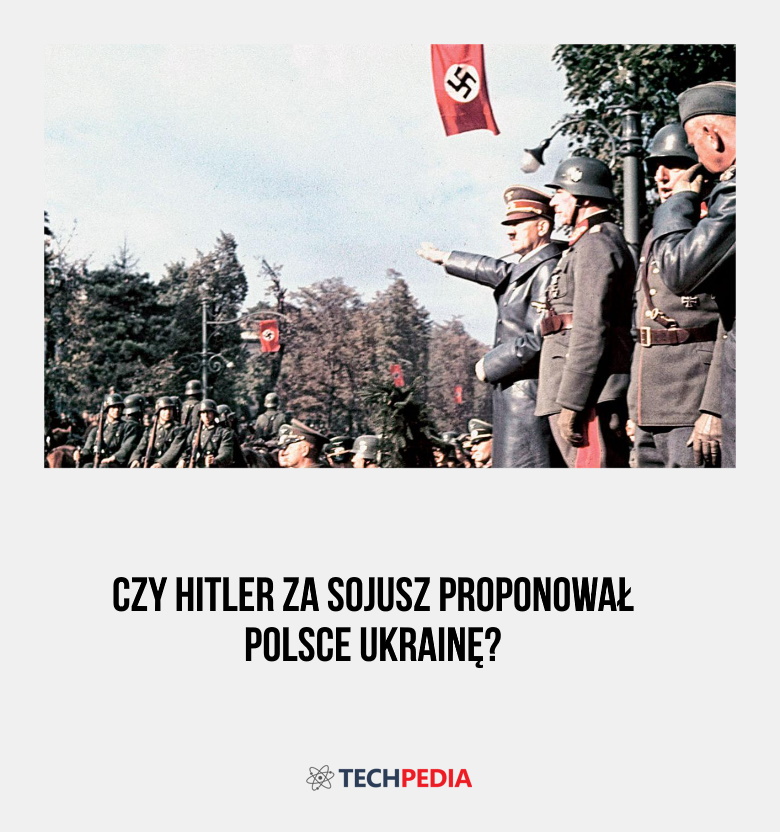Czy Hitler za sojusz proponował Polsce Ukrainę?