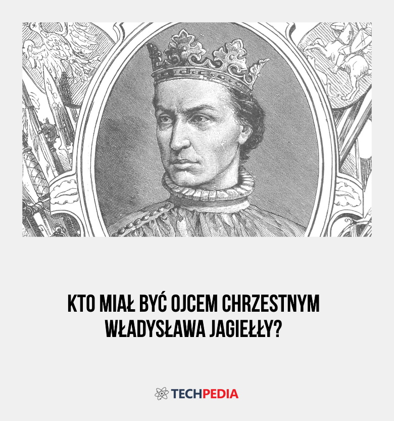 Kto miał być ojcem chrzestnym Władysława Jagiełły?