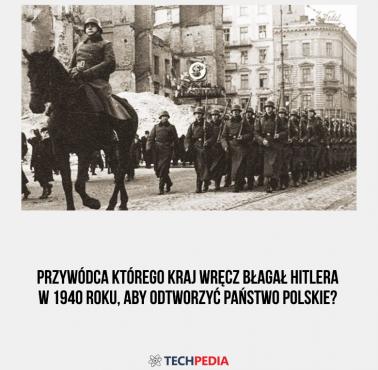 Przywódca którego kraj wręcz błagał Hitlera w 1940 roku, aby odtworzyć państwo polskie?