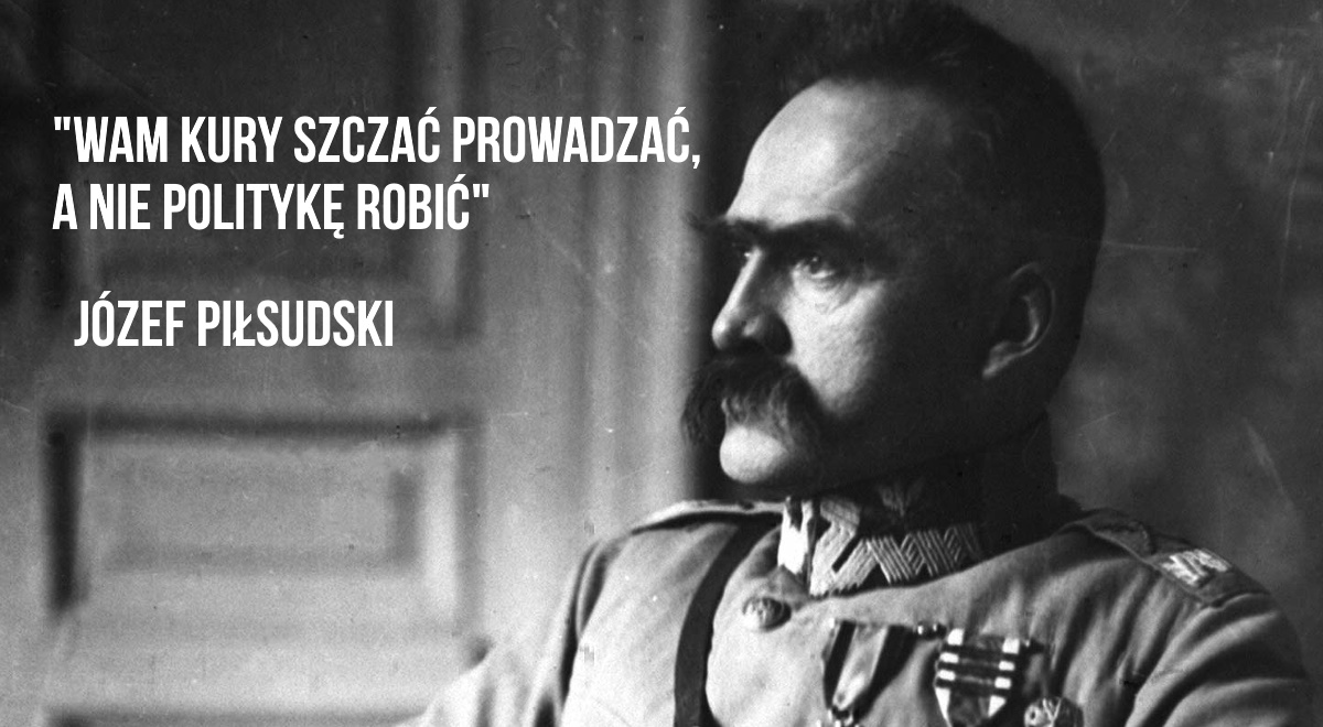 Wam kury szczać prowadzać, a nie politykę robić Józef Piłsudski