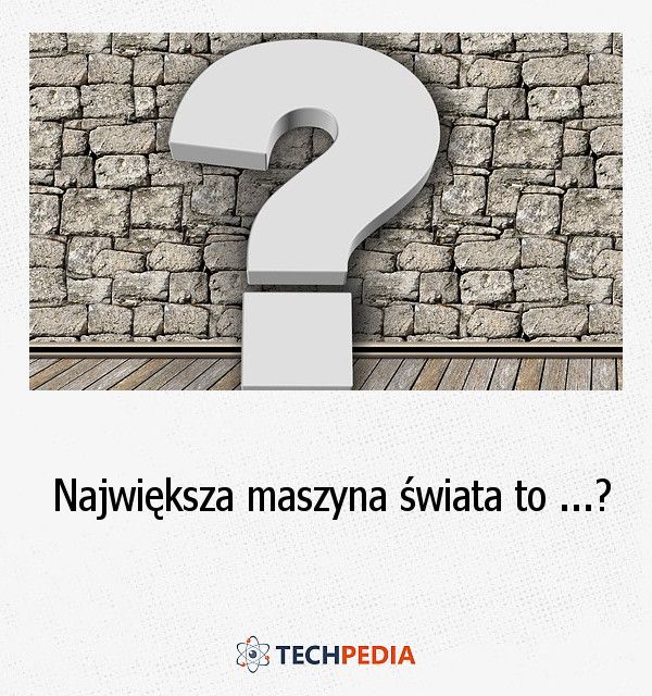 Największa maszyna świata to?