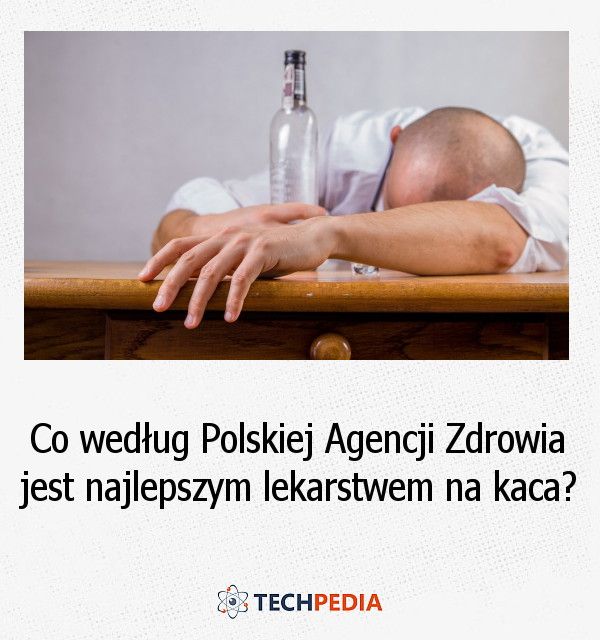 Co według Polskiej Agencji Zdrowia jest najlepszym lekarstwem na kaca?