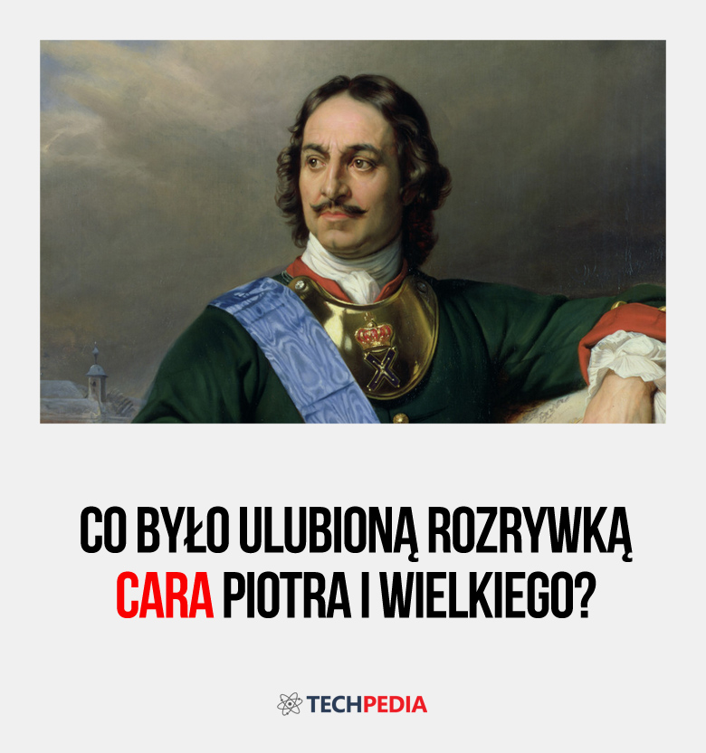 Co było ulubioną rozrywką cara Piotra I Wielkiego?