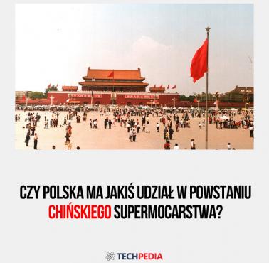 Czy Polska ma jakiś udział w powstaniu chińskiego supermocarstwa?