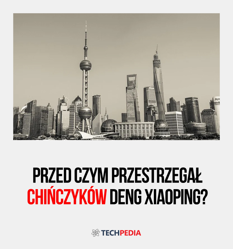 Przed czym przestrzegał Chińczyków Deng Xiaoping?