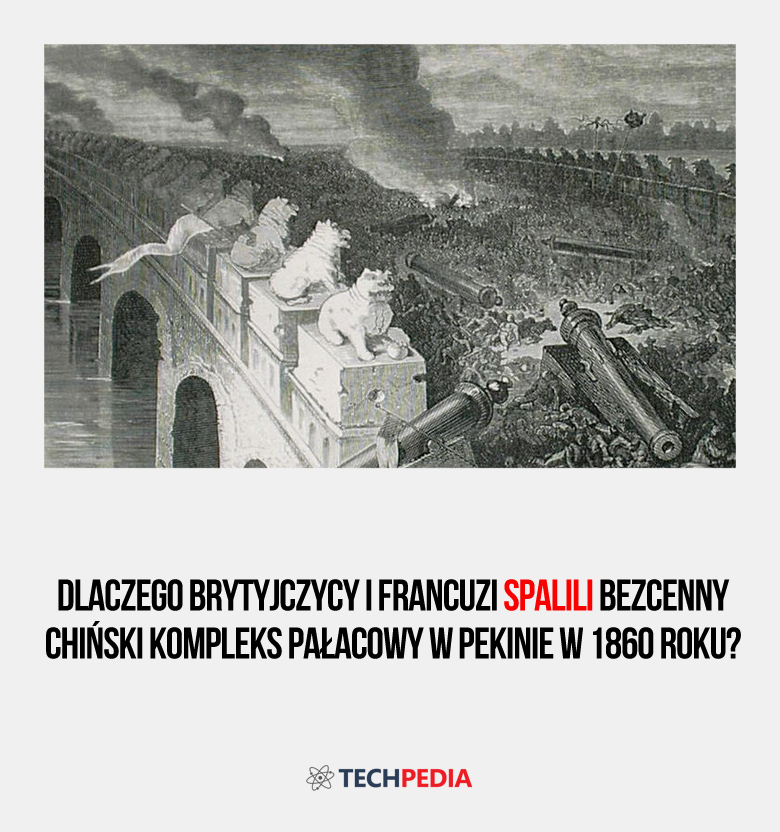 Dlaczego Brytyjczycy i Francuzi spalili bezcenny chiński kompleks pałacowy w Pekinie w 1860 roku?