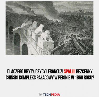 Dlaczego Brytyjczycy i Francuzi spalili bezcenny chiński kompleks pałacowy w Pekinie w 1860 roku?