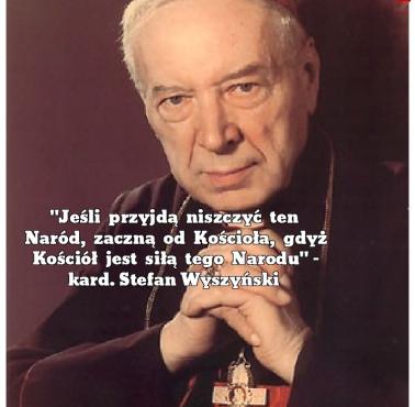 "Jeśli przyjdą niszczyć ten Naród, zaczną od Kościoła, gdyż ten Kościół jest siłą tego narodu" Stefan Wyszyński
