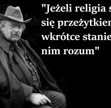 "Jeżeli religia stała się przeżytkiem to wkrótce stanie się nim rozum" Gilbert Keith