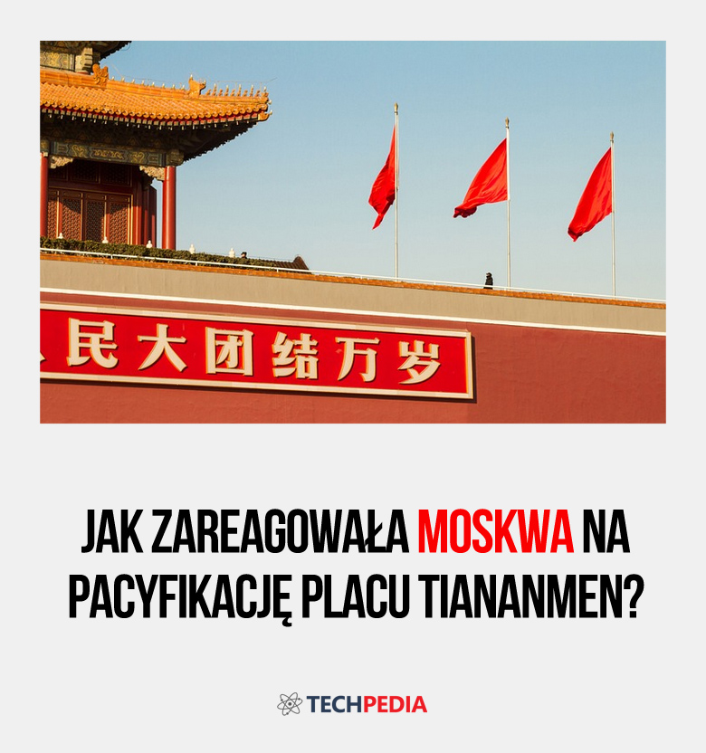 Jak zareagowała Moskwa na pacyfikację Placu Tiananmen?