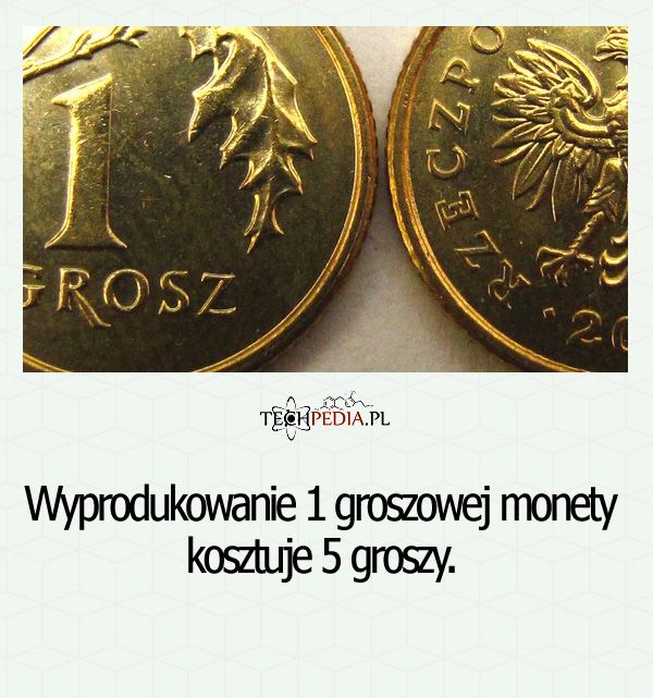 Wyprodukowanie 1 groszowej monety ....