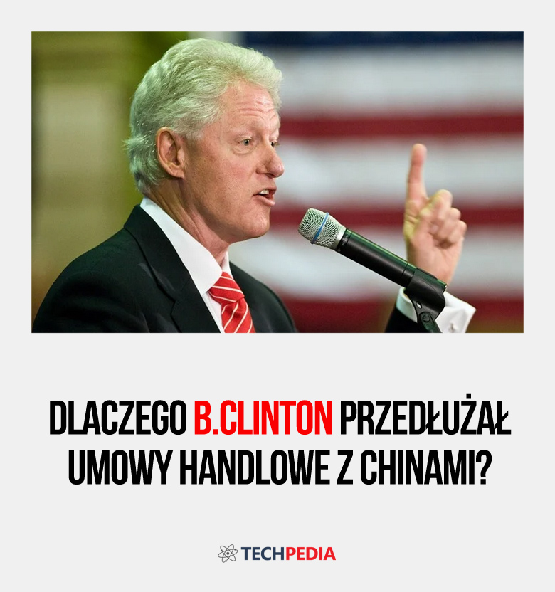 Dlaczego B.Clinton przedłużał umowy handlowe z Chinami?