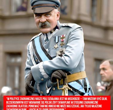 "W polityce zagranicznej nasze pole działania jest na wschodzie (..) " J.Piłsudski
