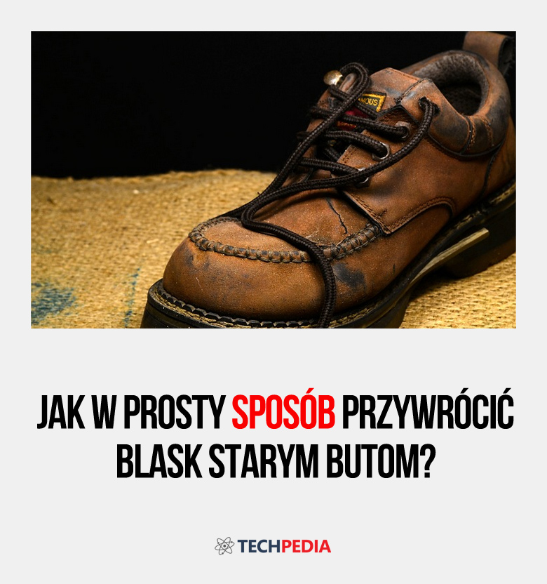 Jak w prosty sposób przywrócić blask starym butom?