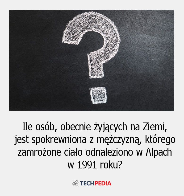 Ile osób, obecnie żyjących na Ziemi, jest spokrewniona z mężczyzną, którego zamrożone ciało odnaleziono w Alpach w 1991 roku?