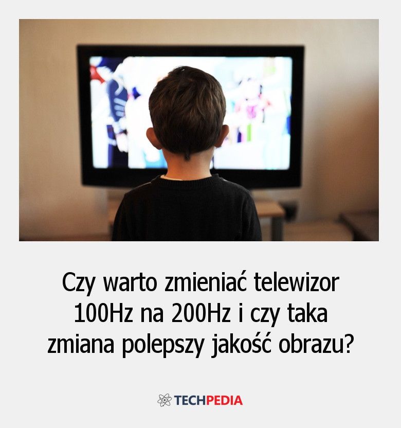 Czy warto zmieniać telewizor 100Hz na 200Hz i czy taka zmiana polepszy jakość obrazu?
