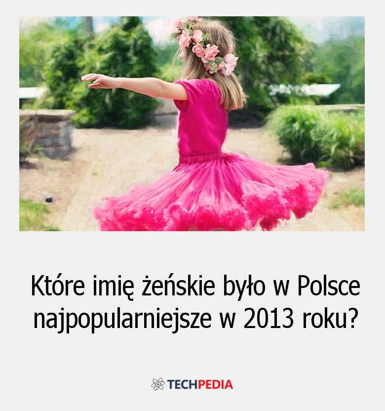 Które imię żeńskie było w Polsce najpopularniejsze w 2013 roku?