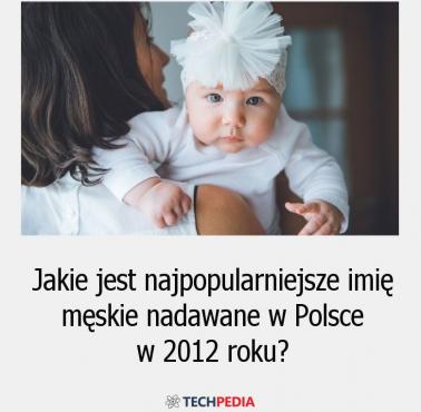 Jakie jest najpopularniejsze imię męskie nadawane w Polsce w 2012 roku?