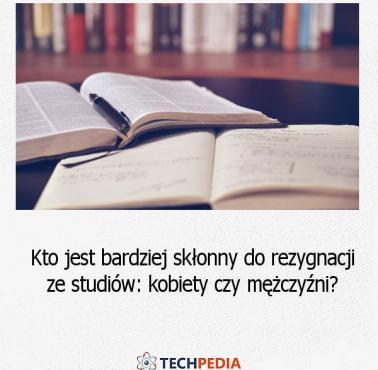 Kto jest bardziej skłonny do rezygnacji ze studiów: kobiety czy mężczyźni?