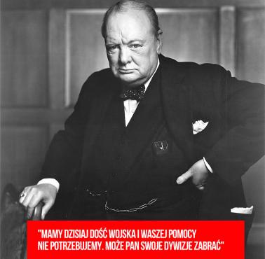 W.Churchill do Andersa (luty 1945) "Mamy dzisiaj dość wojska i waszej pomocy nie potrzebujemy. Może pan swoje dywizje zabrać"