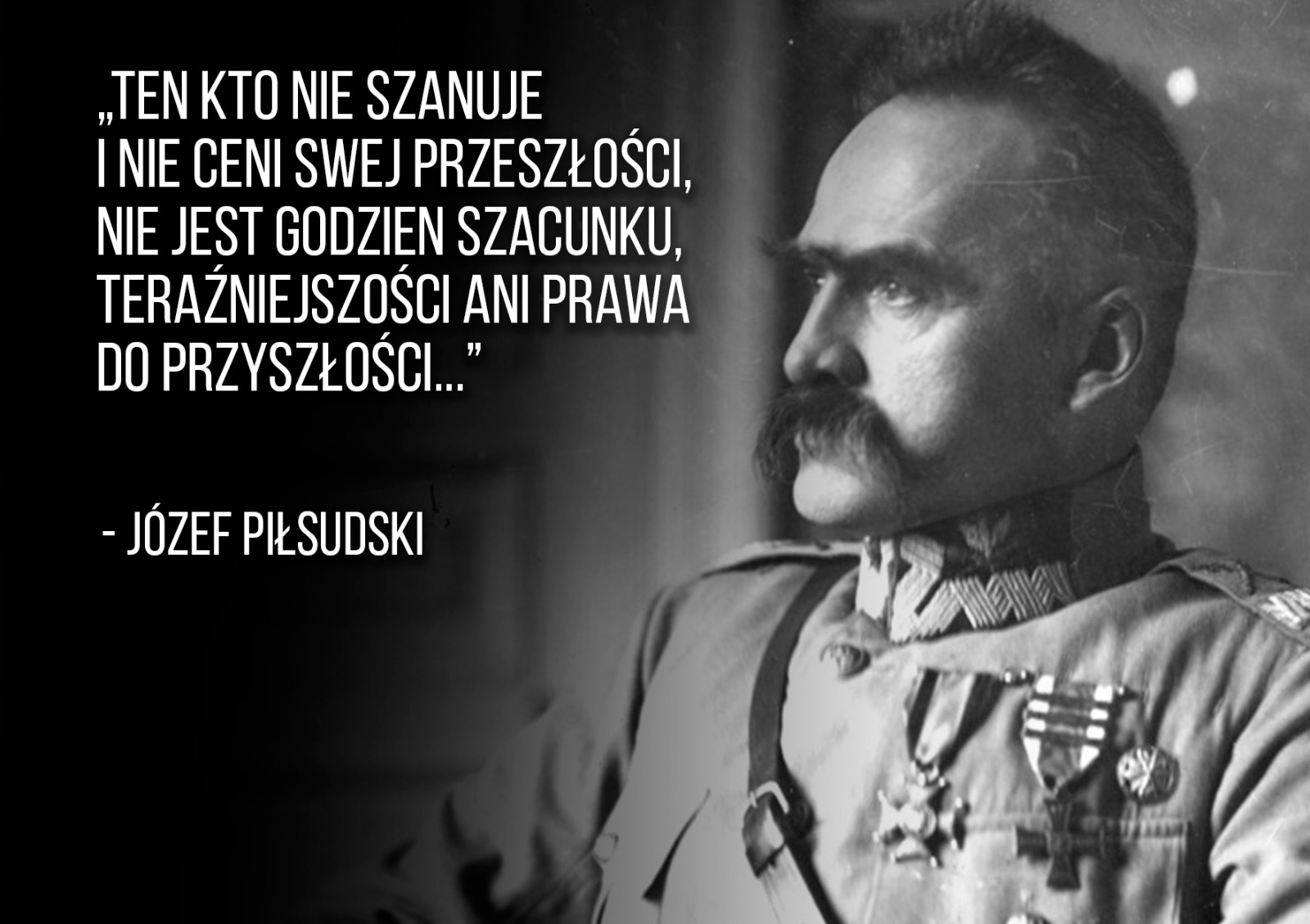 „Kto nie szanuje i nie ceni swojej przeszłości, ten nie jest godzien szacunku ... J.Piłsudski