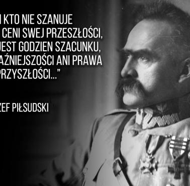 „Kto nie szanuje i nie ceni swojej przeszłości, ten nie jest godzien szacunku ..." J.Piłsudski