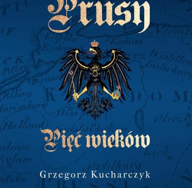 3 maja - Grzegorz Kucharczyk „Prusy. Pięć wieków”, Warszawa 2020