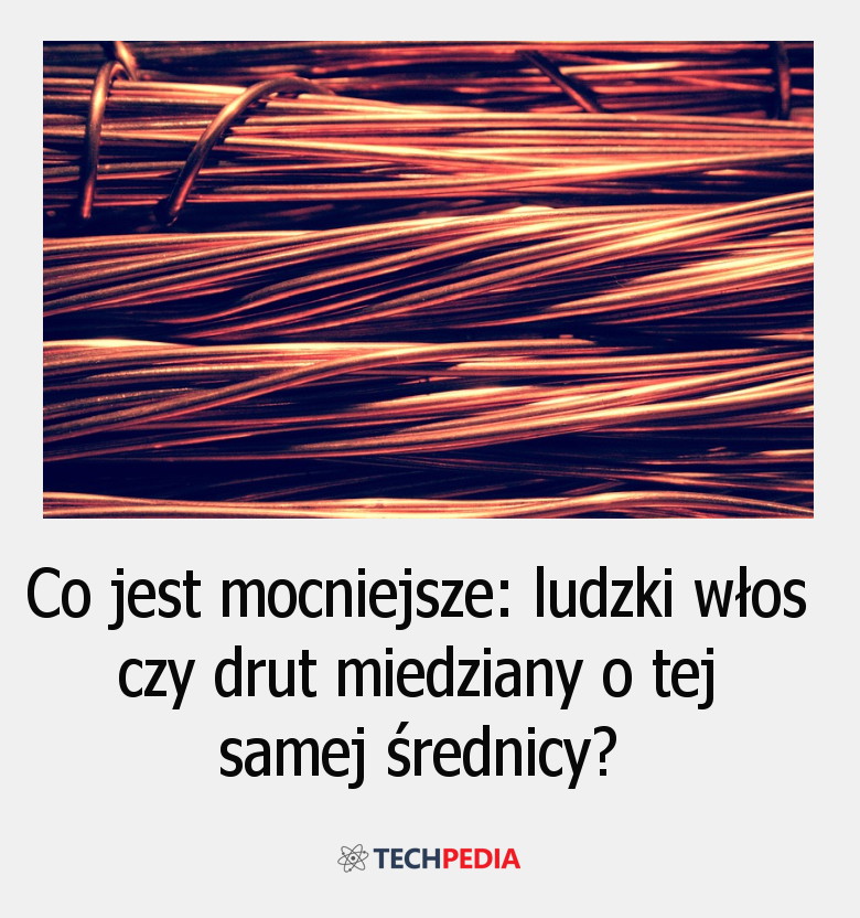 Co jest mocniejsze: ludzki włos czy drut miedziany o tej samej średnicy?