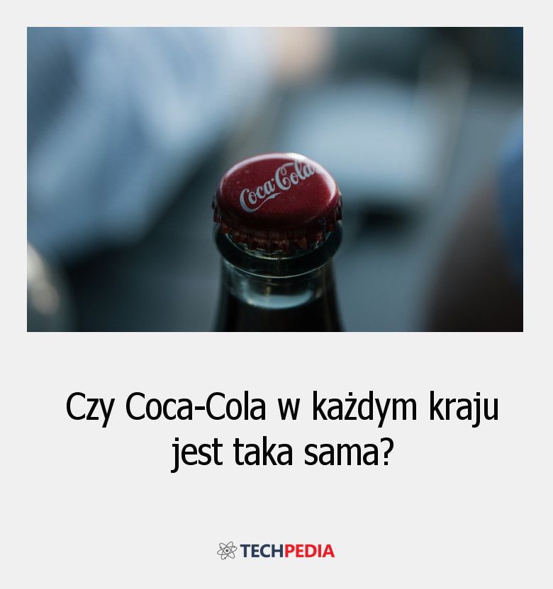 Czy Coca-Cola w każdym kraju jest taka sama?