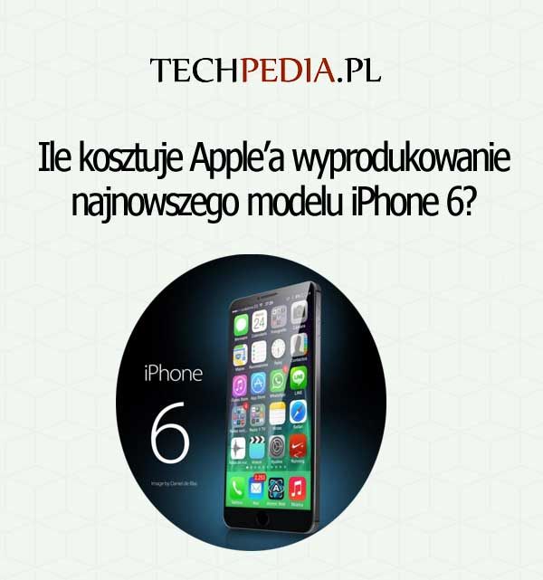 Ile kosztuje Apple’a wyprodukowanie iPhone'a 6?