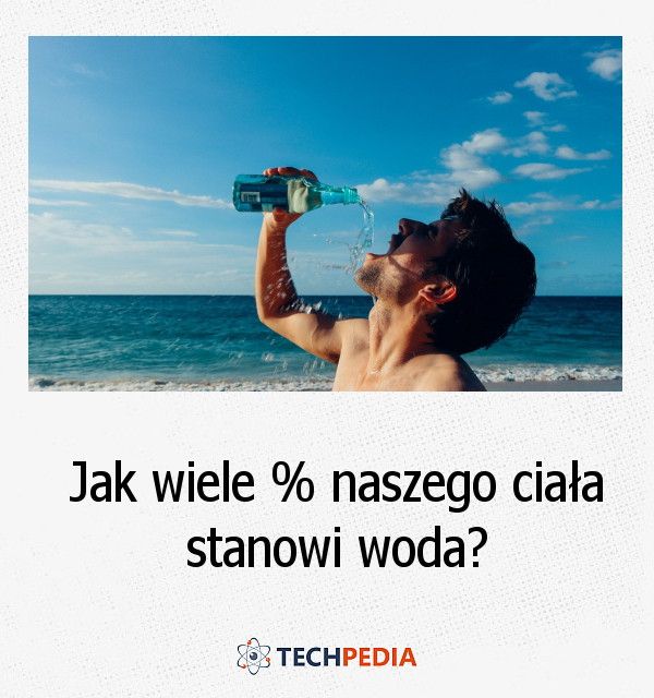 Jak wiele % naszego ciała stanowi woda?