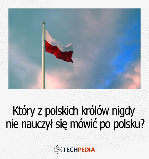 Który z polskich królów nigdy nie nauczył się mówić po polsku?