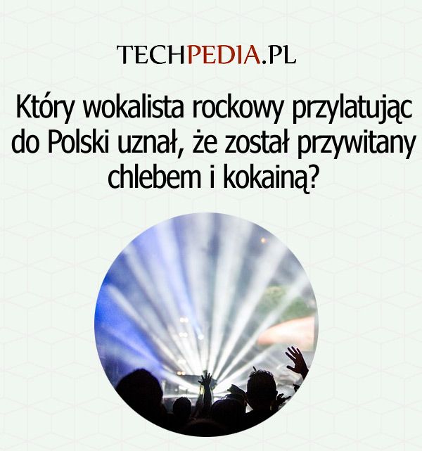 Który wokalista rockowy przylatując do Polski uznał, że został przywitany chlebem i kokainą?