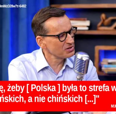 "[...] Wolę, żeby była to [ Polska ] strefa wpływów amerykańskich, a nie chińskich [...]" M.Morawiecki, 2025.08.15