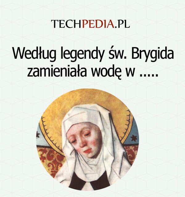 Według legendy św. Brygida zamieniała wodę w .....