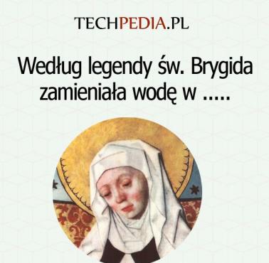 Według legendy św. Brygida zamieniała wodę w .....