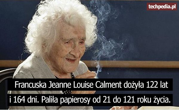 Francuska Jeanne Louise Calment dożyła 122 lat i 164 dni. Paliła papierosy od 21 do 121 roku życia.