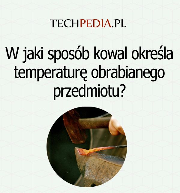W jaki sposób kowal określa temperaturę obrabianego przedmiotu?