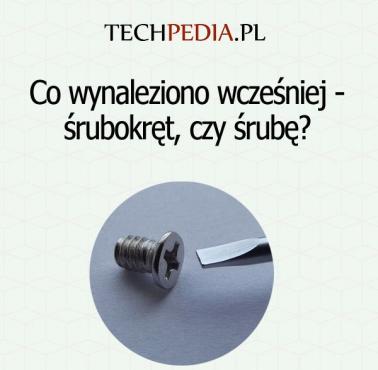 Co wynaleziono wcześniej -  śrubokręt czy śrubę?