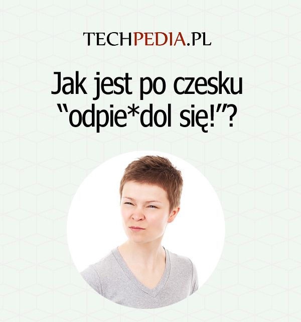 Jak jest po czesku “odpie*dol się!”?